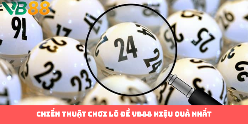 Chiến thuật chơi lô đề VB88 hiệu quả nhất