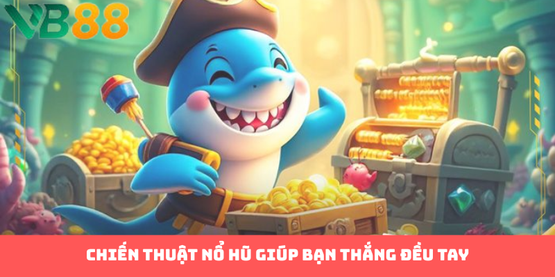 Chiến thuật nổ hũ giúp bạn thắng đều tay