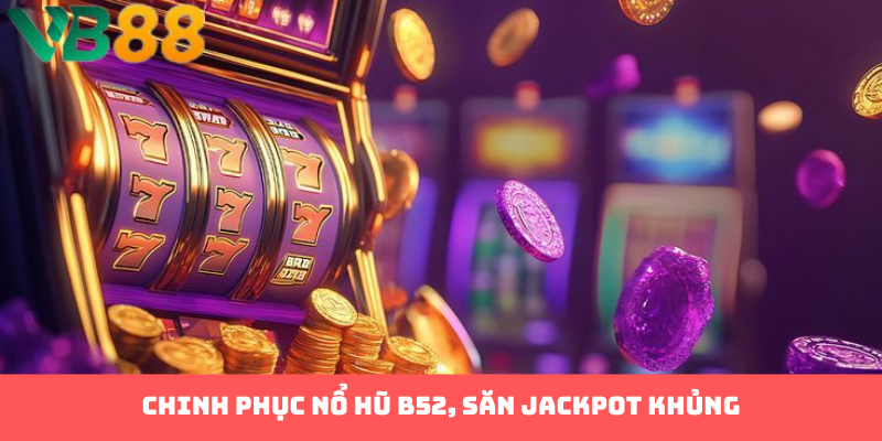 Làm Thế Nào Để Chinh Phục Nổ Hũ B52 Và Rinh Jackpot Khủng?