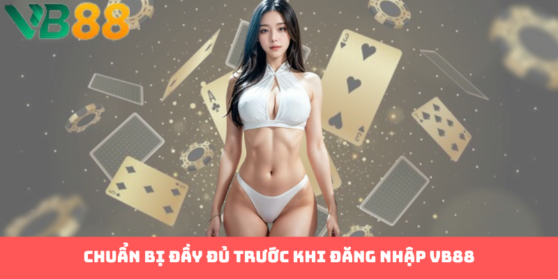 Chuẩn bị đầy đủ trước khi đăng nhập VB88