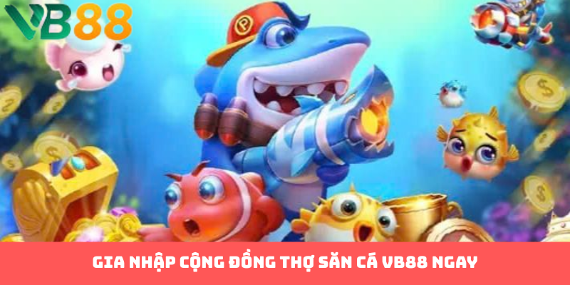 Gia nhập cộng đồng thợ săn cá VB88 ngay