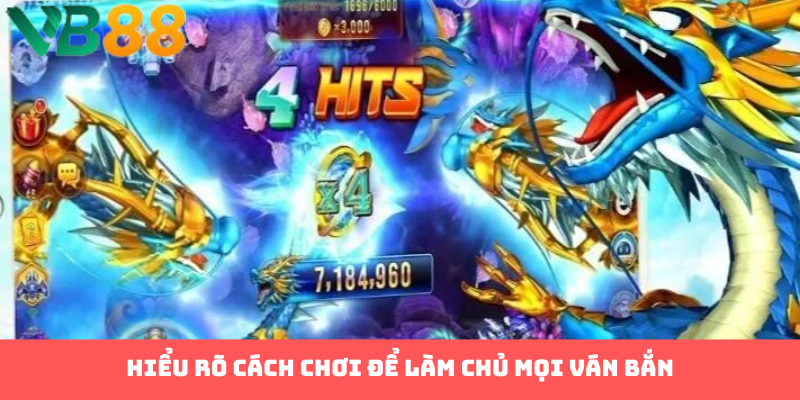 Hiểu rõ cách chơi để làm chủ mọi ván bắn