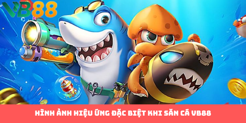 Hình ảnh hiệu ứng đặc biệt khi săn cá VB88