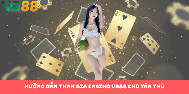 Hướng dẫn tham gia Casino VB88 cho tân thủ