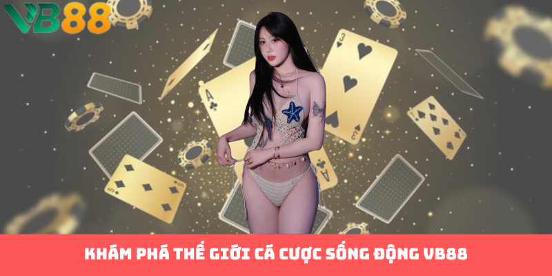 Khám phá thế giới cá cược sống động VB88