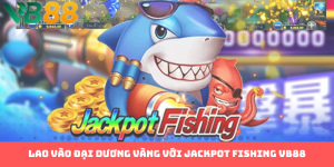 Chinh Phục Đại Dương Với Jackpot Fishing VB88