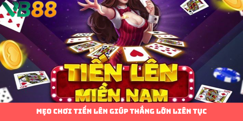 Mẹo chơi tiến lên giúp thắng lớn liên tục
