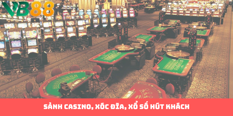 Sảnh casino, xóc đĩa, xổ số hút khách