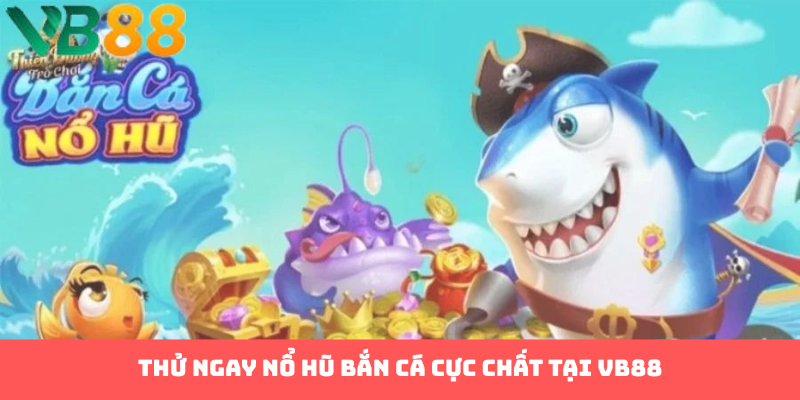 Săn Thưởng Cực Chất Với Nổ Hũ Bắn Cá VB88