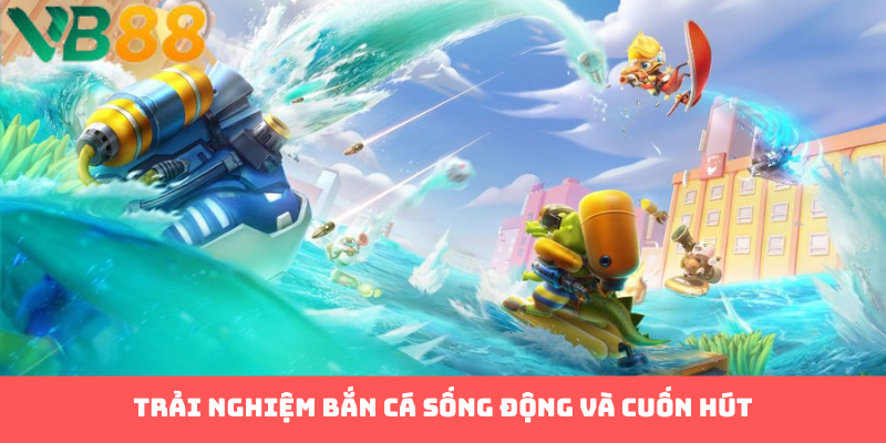 Trải nghiệm bắn cá sống động và cuốn hút