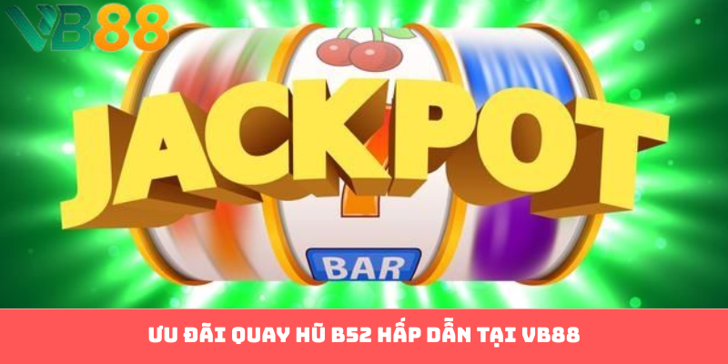 Ưu đãi quay hũ B52 hấp dẫn tại VB88
