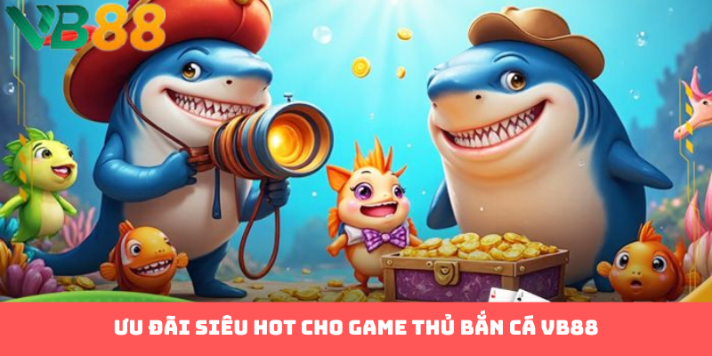 Ưu đãi siêu hot cho game thủ bắn cá VB88