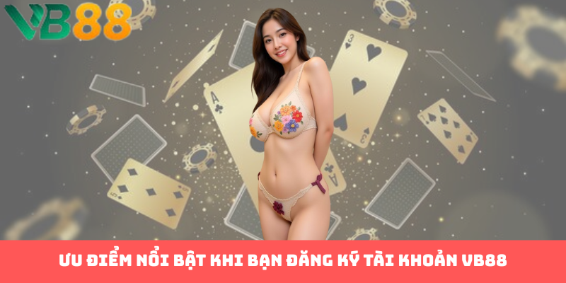 Ưu điểm nổi bật khi bạn đăng ký tài khoản VB88