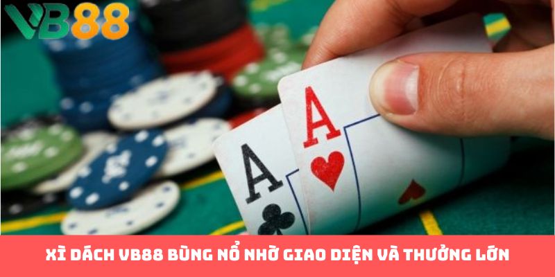 Xì dách VB88 bùng nổ nhờ giao diện và thưởng lớn